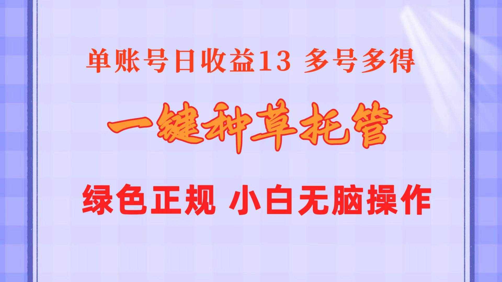 （10776期）一键种草托管 单账号日收益13元  10个账号一天130  绿色稳定 可无限推广-泰戈创艺资源库