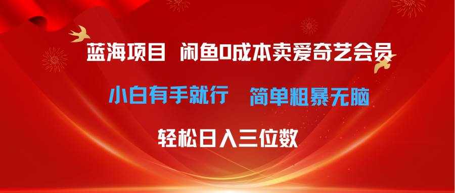 （10784期）最新蓝海项目咸鱼零成本卖爱奇艺会员小白有手就行 无脑操作轻松日入三位数-泰戈创艺资源库