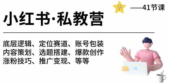 （10734期）小红书 私教营 底层逻辑/定位赛道/账号包装/涨粉变现/月变现10w+等等-41节-泰戈创艺资源库