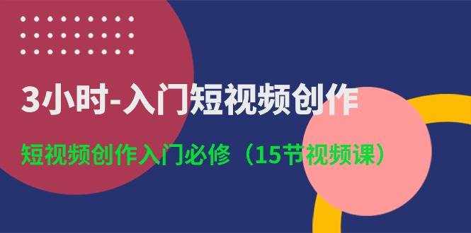 （10715期）3小时-入门短视频创作：短视频创作入门必修（15节视频课）-泰戈创艺资源库