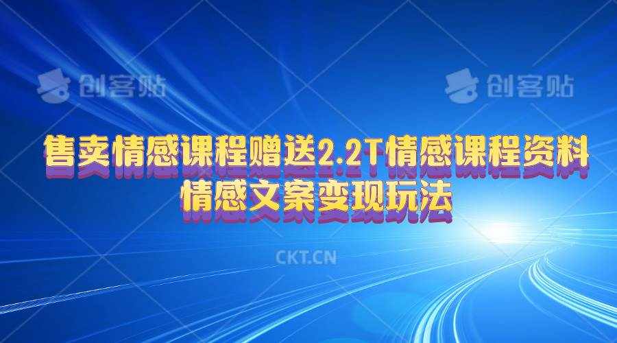 （10773期）售卖情感课程，赠送2.2T情感课程资料，情感文案变现玩法-泰戈创艺资源库