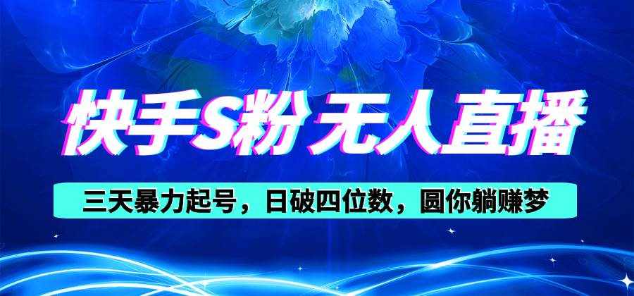 （10694期）快手S粉无人直播教程，零粉三天暴力起号，日破四位数，小白可入-泰戈创艺资源库