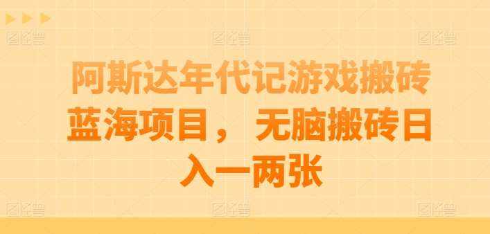 阿斯达年代记游戏搬砖蓝海项目， 无脑搬砖日入一两张【揭秘】-泰戈创艺资源库