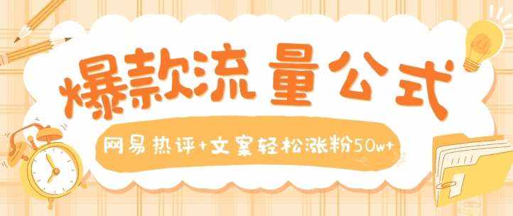 爆款流量公式，网易热评+文案轻松涨粉50w+【揭秘】-泰戈创艺资源库