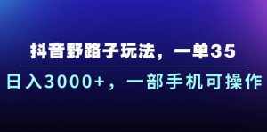 (10909期)抖音野路子玩法,一单35.日入3000+,一部手机可操作-泰戈创艺资源库