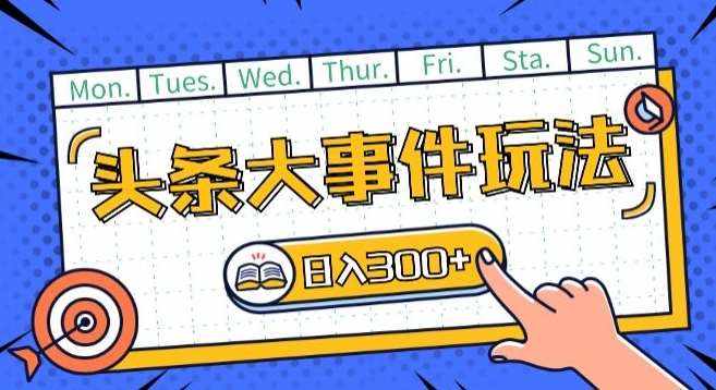 头条最新大事件玩法头条首发，可矩阵操作，单号日入一两张【揭秘】-泰戈创艺资源库