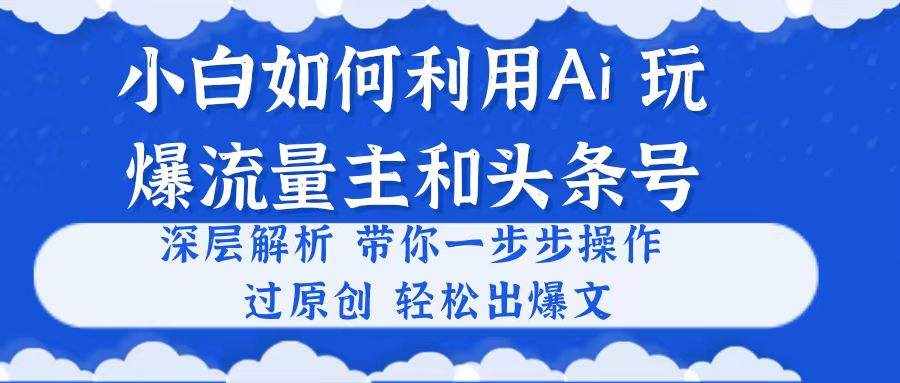 （10882期）小白如何利用Ai，完爆流量主和头条号 深层解析，一步步操作，过原创出爆文-泰戈创艺资源库