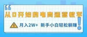 (11081期)从0开始的电商运营教学,月入2W+,新手小白轻松躺赚-泰戈创艺资源库