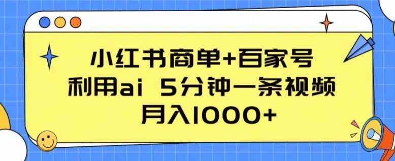 小红书商单+百家号，利用ai 5分钟一条视频，月入1000+【揭秘】-泰戈创艺资源库
