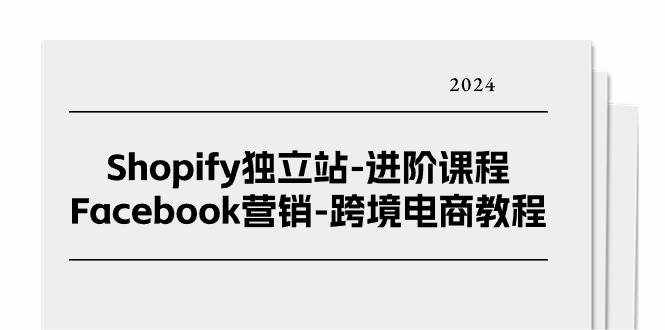 （11043期）Shopify独立站-进阶课程-Facebook营销-跨境电商教程（25节）-泰戈创艺资源库