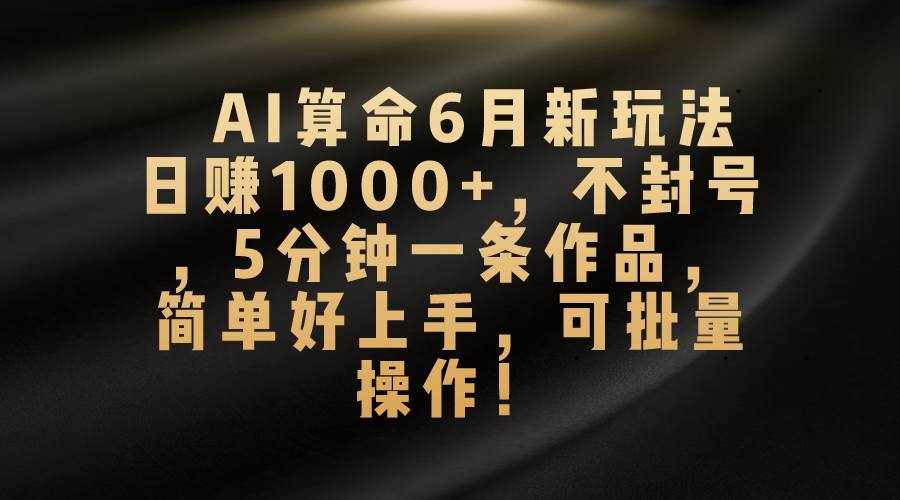 （10993期）AI算命6月新玩法，日赚1000+，不封号，5分钟一条作品，简单好上手，可…-泰戈创艺资源库