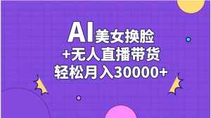 (11098期)AI美女换脸视频结合无人直播带货,随便月入30000+-泰戈创艺资源库