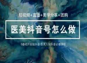 玩转医美抖音短视频与直播，36堂网课学逻辑(短视频+直播+美学分享+团购)-泰戈创艺资源库
