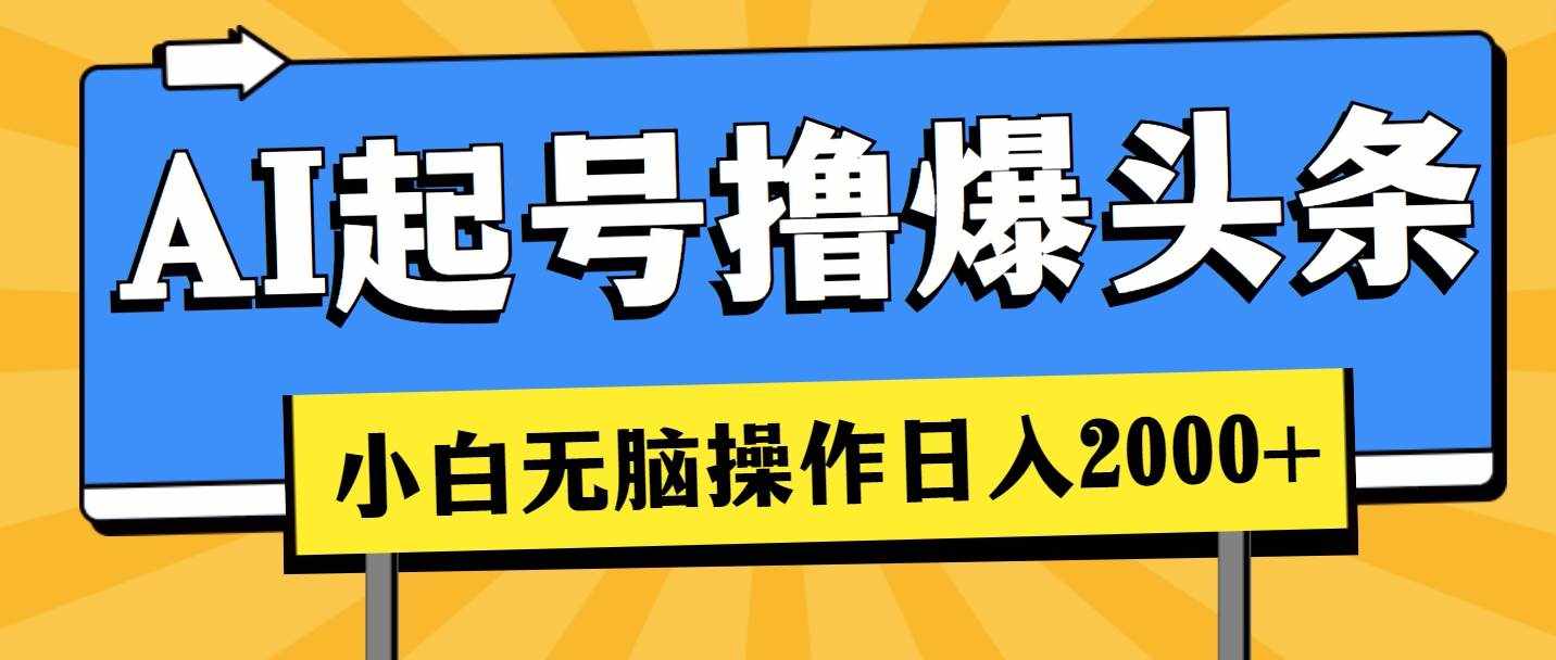 （11008期）AI起号撸爆头条，小白也能操作，日入2000+-泰戈创艺资源库