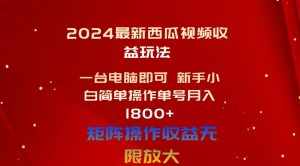 (10829期)2024最新西瓜视频收益玩法,一台电脑即可 新手小白简单操作单号月入1800+-泰戈创艺资源库