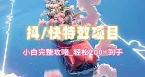 抖音快手双平台特效教程，玩法简单，小白完整攻略，轻松100+到手【揭秘】-泰戈创艺资源库