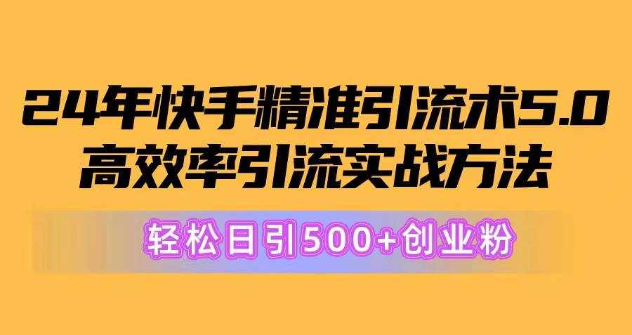 （10894期）24年快手精准引流术5.0，高效率引流实战方法，轻松日引500+创业粉-泰戈创艺资源库