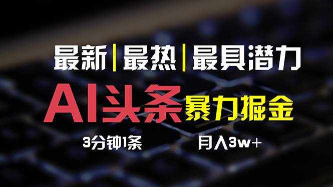 （10987期）AI头条3天必起号，简单无需经验 3分钟1条 一键多渠道发布 复制粘贴月入3W+-泰戈创艺资源库