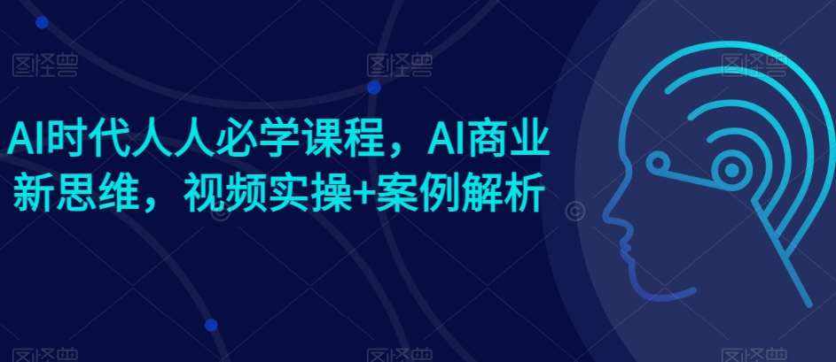 AI时代人人必学课程，AI商业新思维，视频实操+案例解析【赠AI商业爆款案例】-泰戈创艺资源库