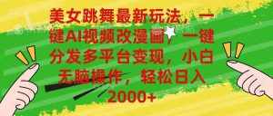 （10844期）美女跳舞最新玩法，AI一键改漫画，一键分发多平台变现，小白无脑操作，…-泰戈创艺资源库