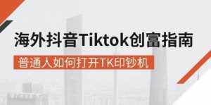 (10936期)海外抖音-Tiktok 创富指南,普通人如何打开TK印钞机-泰戈创艺资源库