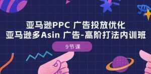 亚马逊PPC 广告投放优化：亚马逊多Asin 广告-高阶打法内训班-9节课-泰戈创艺资源库