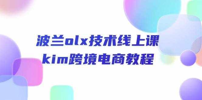 （10967期）波兰olx 技术线上课，kim跨境电商教程-泰戈创艺资源库