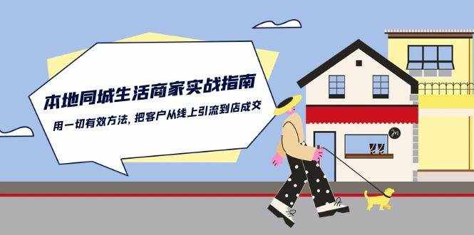（10810期）本地同城生活·商家实战指南：用一切有效方法，把客户从线上引流到店成交-泰戈创艺资源库