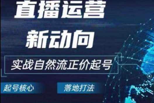 2024电商自然流起号,直播运营新动向,实战自然流正价起号-泰戈创艺资源库