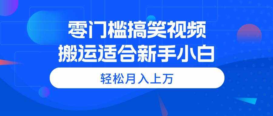 （11026期）零门槛搞笑视频搬运，轻松月入上万，适合新手小白-泰戈创艺资源库