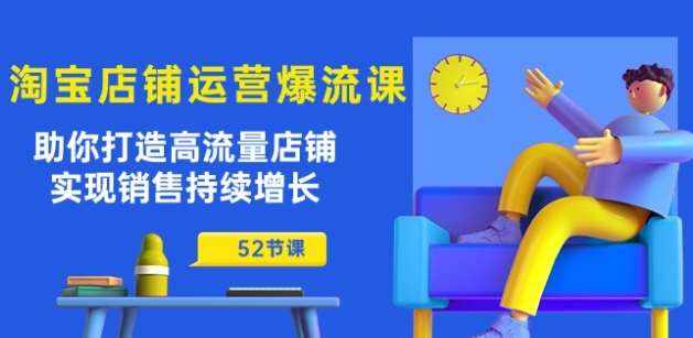 淘宝店铺运营爆流课:助你打造高流量店铺,实现销售持续增长(52节课)-泰戈创艺资源库