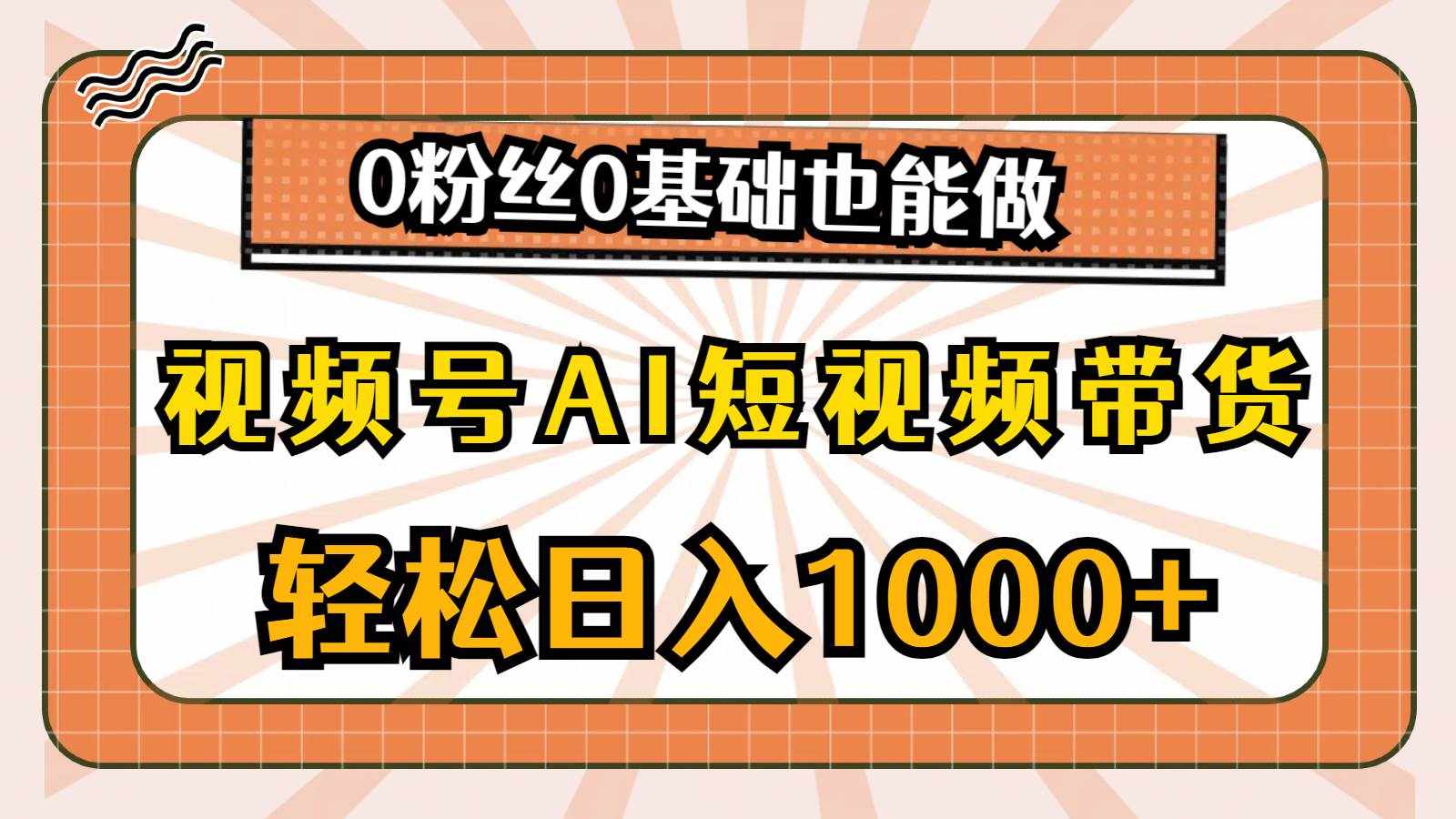 （10945期）视频号AI短视频带货，轻松日入1000+，0粉丝0基础也能做-泰戈创艺资源库