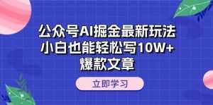 (10878期)公众号AI掘金最新玩法,小白也能轻松写10W+爆款文章-泰戈创艺资源库