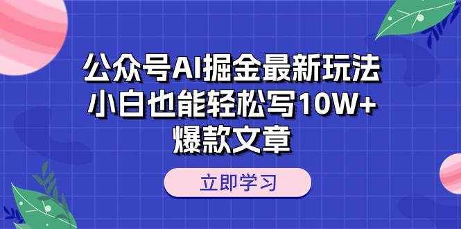（10878期）公众号AI掘金最新玩法，小白也能轻松写10W+爆款文章-泰戈创艺资源库