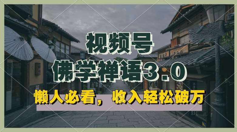 懒人必看，视频号佛学禅语3.0.纯原创视频，每天1-2小时，收益高，可以矩阵操作【揭秘】-泰戈创艺资源库