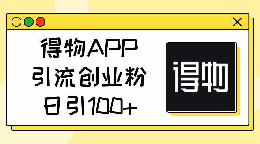 （11027期）得物APP引流创业粉，日引100+-泰戈创艺资源库