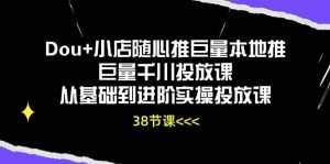 (10852期)Dou+小店随心推巨量本地推巨量千川投放课从基础到进阶实操投放课(38节)-泰戈创艺资源库