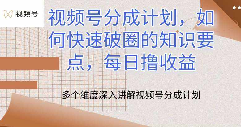 视频号分成计划，如何快速破圈的知识要点，每日撸收益【揭秘】-泰戈创艺资源库
