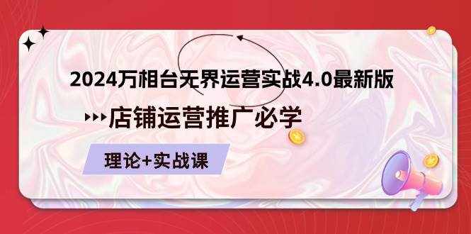 （10892期）2024-万相台 无界 运营实战4.0最新版，店铺 运营推广必修 理论+实操-泰戈创艺资源库