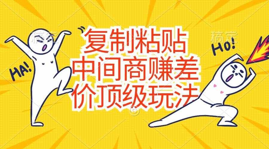 （10918期）复制粘贴，中间商赚差价顶级玩法，零成本，硬通货-泰戈创艺资源库