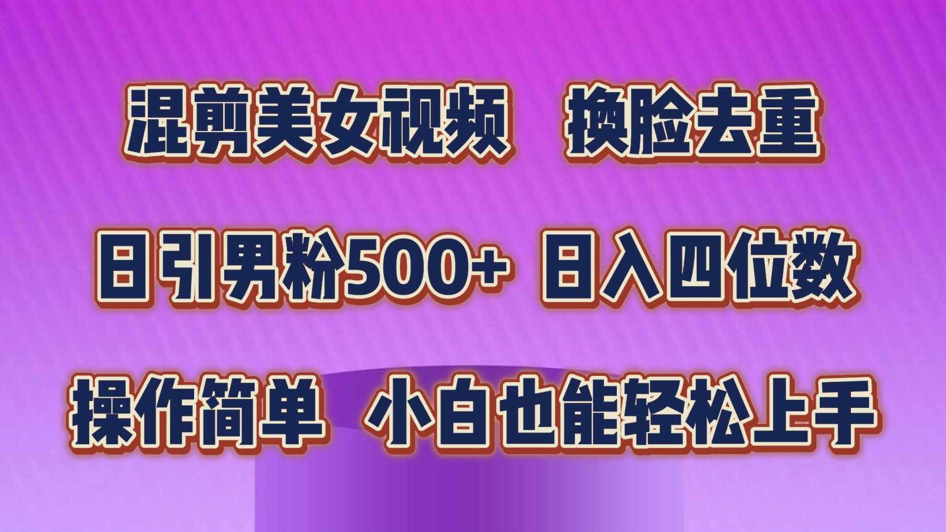 （10908期）混剪美女视频，换脸去重，轻松过原创，日引色粉500+，操作简单，小白也…-泰戈创艺资源库