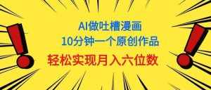 (11065期)用AI做中式吐槽漫画,10分钟一个原创作品,轻松实现月入6位数-泰戈创艺资源库