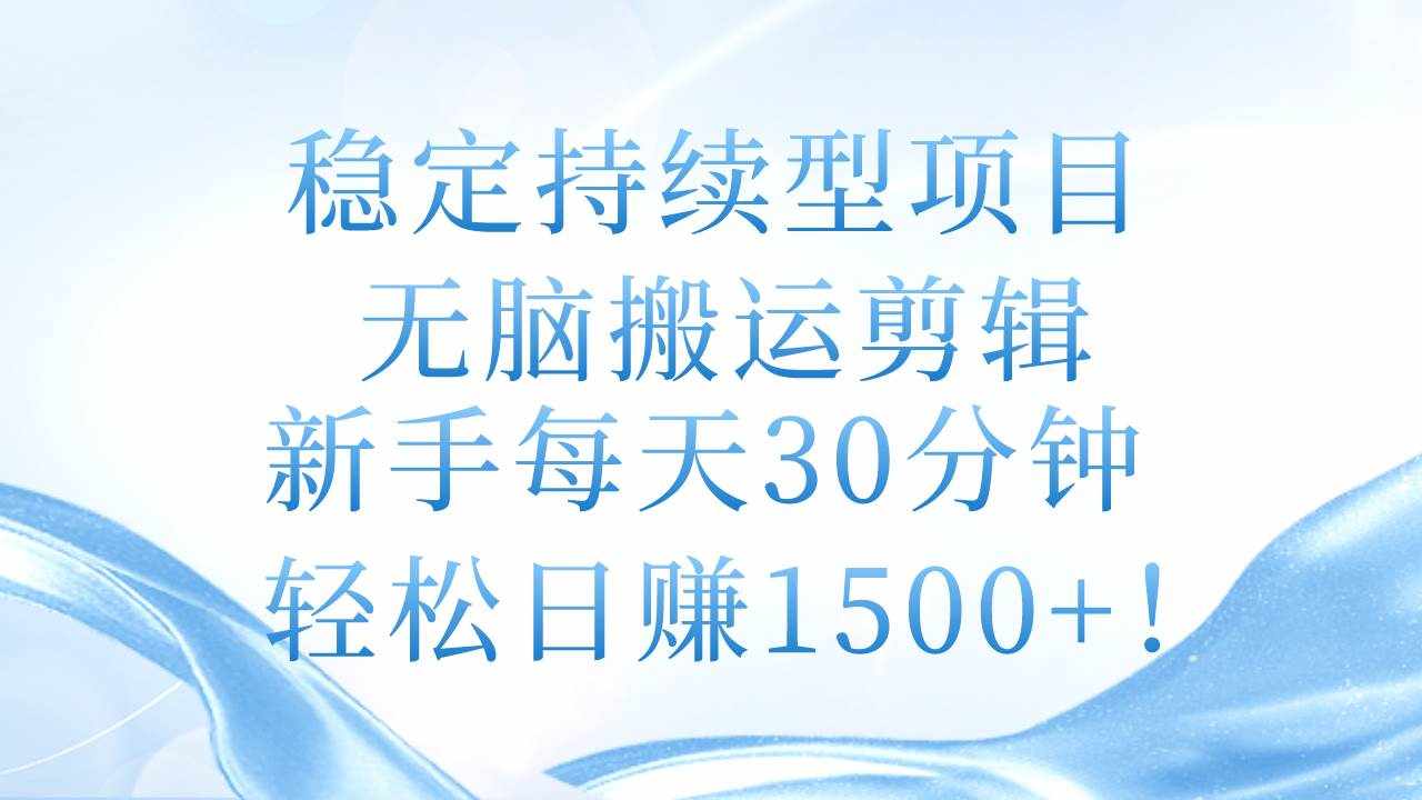（11094期）稳定持续型项目，无脑搬运剪辑，新手每天30分钟，轻松日赚1500+！-泰戈创艺资源库