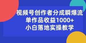 (10854期)视频号创作者分成瞬爆流,单作品收益1000+,小白落地实操教学-泰戈创艺资源库