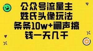 (11067期)公众号流量主,姓氏头像玩法,条条10w+闷声搞钱一天几千,详细教程-泰戈创艺资源库