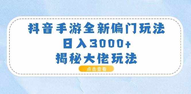 （11075期）抖音手游全新偏门玩法，日入3000+，揭秘大佬玩法-泰戈创艺资源库