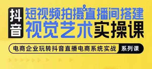 短视频拍摄&直播间搭建视觉艺术实操课，手把手场景演绎，从0-1短视频实操课-泰戈创艺资源库