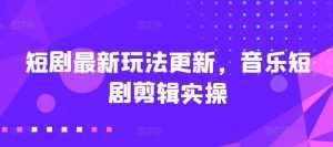 短剧最新玩法更新,音乐短剧剪辑实操【揭秘】-泰戈创艺资源库