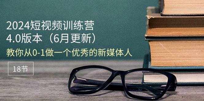 （11006期）2024短视频训练营-6月4.0版本：教你从0-1做一个优秀的新媒体人（18节）-泰戈创艺资源库