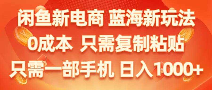 （11013期）闲鱼新电商,蓝海新玩法,0成本,只需复制粘贴,小白轻松上手,只需一部手机…-泰戈创艺资源库